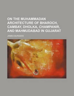 Book cover for On the Muhammadan Architecture of Bharoch, Cambay, Dholka, Champanir, and Mahmudabad in Gujarat