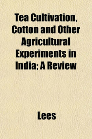 Cover of Tea Cultivation, Cotton and Other Agricultural Experiments in India; A Review