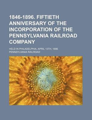 Book cover for 1846-1896. Fiftieth Anniversary of the Incorporation of the Pennsylvania Railroad Company; Held in Philadelphia, April 13th, 1896