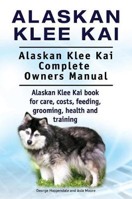 Book cover for Alaskan Klee Kai. Alaskan Klee Kai Complete Owners Manual. Alaskan Klee Kai book for care, costs, feeding, grooming, health and training.