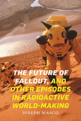 Book cover for The Future of Fallout, and Other Episodes in Radioactive World-Making