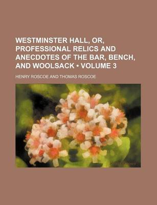 Book cover for Westminster Hall, Or, Professional Relics and Anecdotes of the Bar, Bench, and Woolsack (Volume 3)