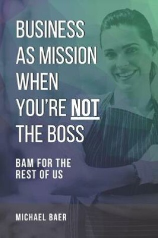 Cover of Business as Mission When You're Not the Boss