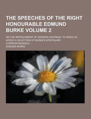 Book cover for The Speeches of the Right Honourable Edmund Burke; On the Impeachment of Warren Hastings. to Which Is Added a Selection of Burke's Epistolary Correspo