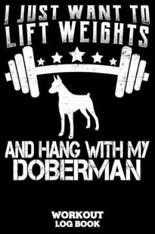 Cover of I Just Want To Lift Weights And Hang With My Doberman Workout Log Book