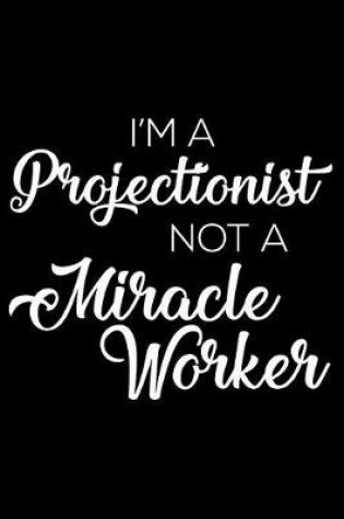 Cover of I'm a Projectionist Not a Miracle Worker