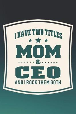 Book cover for I Have Two Titles Mom & Ceo And I Rock Them Both