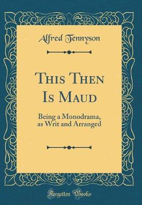 Book cover for This Then Is Maud: Being a Monodrama, as Writ and Arranged (Classic Reprint)