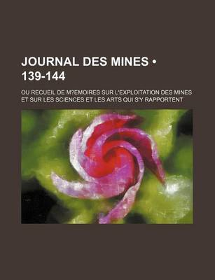 Book cover for Journal Des Mines (139-144); Ou Recueil de M?emoires Sur L'Exploitation Des Mines Et Sur Les Sciences Et Les Arts Qui S'y Rapportent