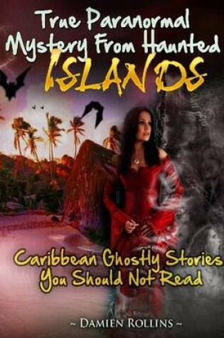 Cover of True Paranormal Mystery from Haunted Islands: Caribbean Ghostly Stories You Should Not Read