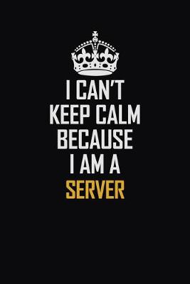 Book cover for I Can't Keep Calm Because I Am A Server