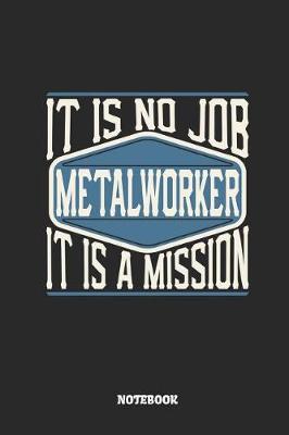 Book cover for Metalworker Notebook - It Is No Job, It Is a Mission