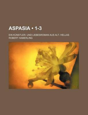 Book cover for Aspasia (1-3); Ein Kunstler- Und Liebesroman Aus Alt- Hellas