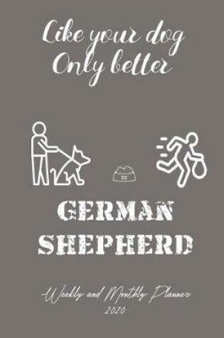 Cover of Like Your Dog Only Better German Shepherd Weekly And Monthly Planner 2020