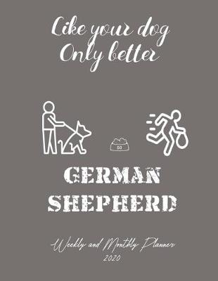 Book cover for Like Your Dog Only Better German Shepherd Weekly And Monthly Planner 2020