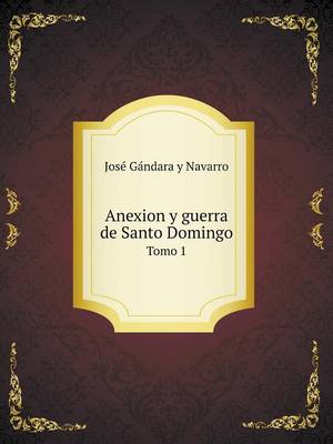 Book cover for Anexion y guerra de Santo Domingo Tomo 1