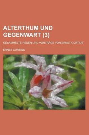 Cover of Alterthum Und Gegenwart; Gesammelte Reden Und Vortrage Von Ernst Curtius ... (3)