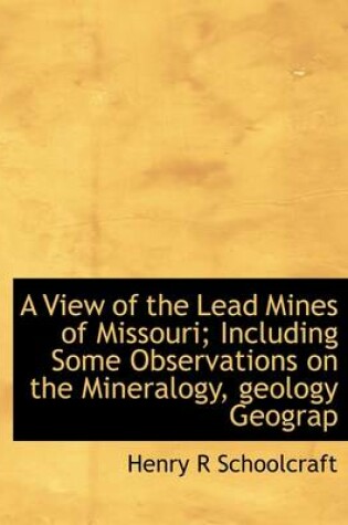 Cover of A View of the Lead Mines of Missouri; Including Some Observations on the Mineralogy, Geology Geograp