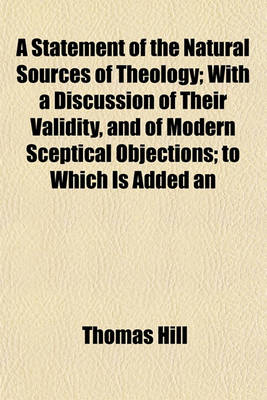 Book cover for A Statement of the Natural Sources of Theology; With a Discussion of Their Validity, and of Modern Sceptical Objections; To Which Is Added an