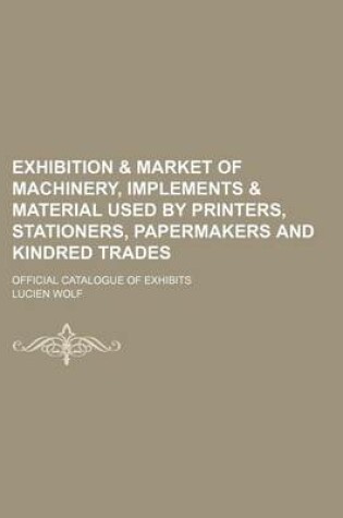Cover of Exhibition & Market of Machinery, Implements & Material Used by Printers, Stationers, Papermakers and Kindred Trades; Official Catalogue of Exhibits