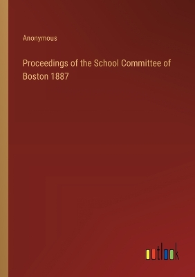 Book cover for Proceedings of the School Committee of Boston 1887