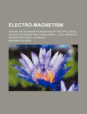 Book cover for Electro-Magnetism; History of Davenport's Invention of the Application of Electro-Magnetism to Machinery Also, Extracts from Other Public Journals