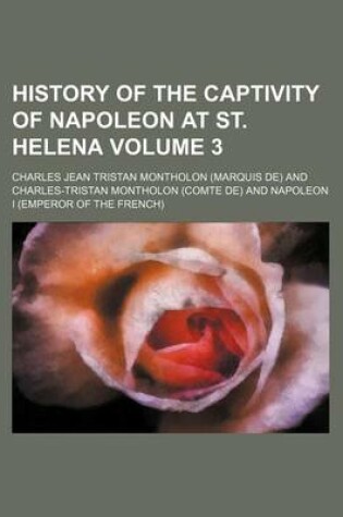 Cover of History of the Captivity of Napoleon at St. Helena Volume 3