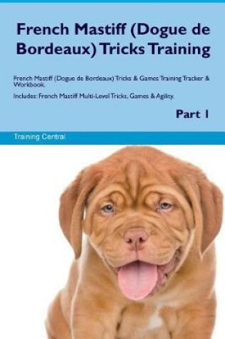 Cover of French Mastiff (Dogue de Bordeaux) Tricks Training French Mastiff Tricks & Games Training Tracker & Workbook. Includes