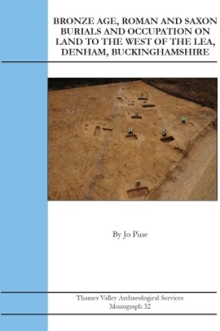 Cover of Bronze Age, Roman and Saxon Burials and Occupation on land to the west of The Lea, Denham, Buckinghamshire
