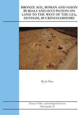 Book cover for Bronze Age, Roman and Saxon Burials and Occupation on land to the west of The Lea, Denham, Buckinghamshire