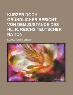 Book cover for Kurzer Doch Grundlicher Bericht Von Dem Zustande Des Hl. R. Reichs Teutscher Nation