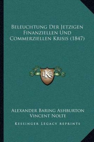 Cover of Beleuchtung Der Jetzigen Finanziellen Und Commerziellen Krisis (1847)