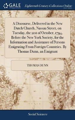 Book cover for A Discourse, Delivered in the New Dutch Church, Nassau Street, on Tuesday, the 21st of October, 1794, Before the New York Society, for the Information and Assistance of Persons Emigrating from Foreign Countries. by Thomas Dunn, an Emigrant