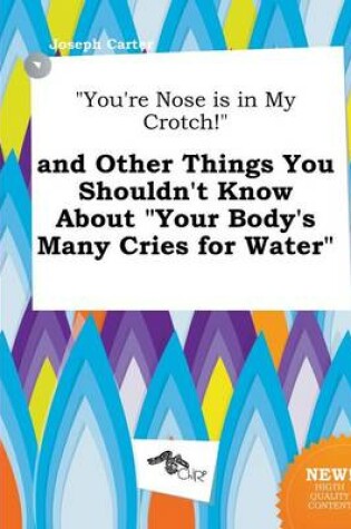 Cover of You're Nose Is in My Crotch! and Other Things You Shouldn't Know about Your Body's Many Cries for Water