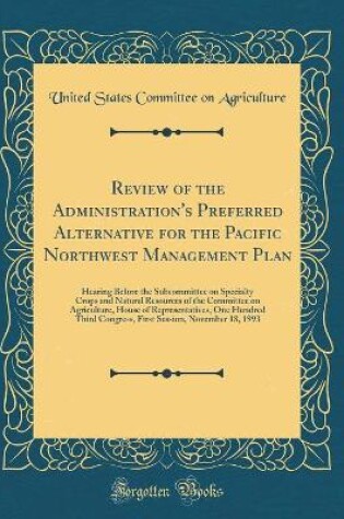 Cover of Review of the Administration's Preferred Alternative for the Pacific Northwest Management Plan: Hearing Before the Subcommittee on Specialty Crops and Natural Resources of the Committee on Agriculture, House of Representatives, One Hundred Third Congress,