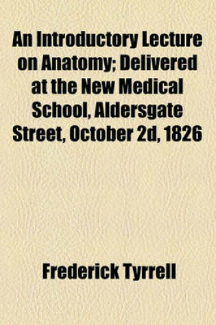 Cover of An Introductory Lecture on Anatomy; Delivered at the New Medical School, Aldersgate Street, October 2D, 1826