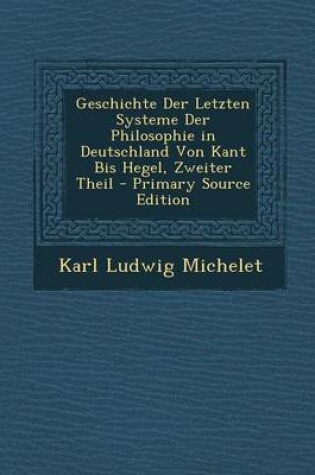 Cover of Geschichte Der Letzten Systeme Der Philosophie in Deutschland Von Kant Bis Hegel, Zweiter Theil