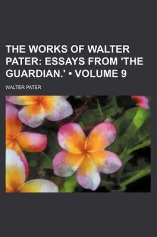 Cover of The Works of Walter Pater (Volume 9); Essays from 'The Guardian.'