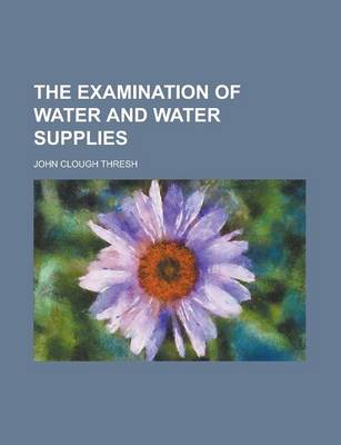 Book cover for The Examination of Water and Water Supplies