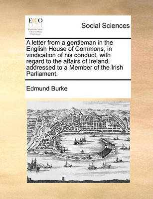 Book cover for A Letter from a Gentleman in the English House of Commons, in Vindication of His Conduct, with Regard to the Affairs of Ireland, Addressed to a Member of the Irish Parliament.