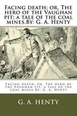 Cover of Facing death; or, The hero of the Vaughan pit; a tale of the coal mines.By