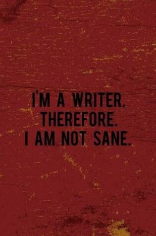 Cover of I'm A Writer. Therefore. I Am Not Sane.