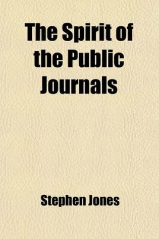 Cover of The Spirit of the Public Journals; Being an Impartial Selection of the Most Exquisite Essays and Jeux D'Esprits, Principally Prose, That Appear in the Newspapers and Other Publications Volume 14