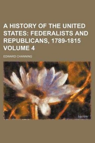 Cover of A History of the United States Volume 4; Federalists and Republicans, 1789-1815