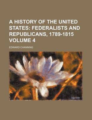 Book cover for A History of the United States Volume 4; Federalists and Republicans, 1789-1815