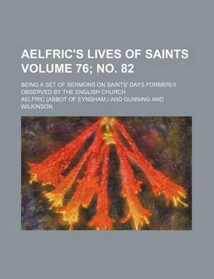 Book cover for Aelfric's Lives of Saints Volume 76; No. 82; Being a Set of Sermons on Saints' Days Formerly Observed by the English Church