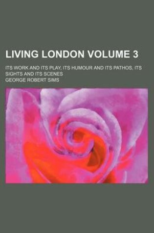 Cover of Living London Volume 3; Its Work and Its Play, Its Humour and Its Pathos, Its Sights and Its Scenes