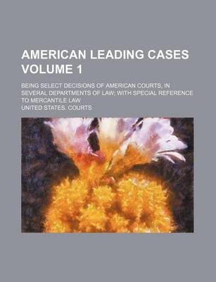 Book cover for American Leading Cases; Being Select Decisions of American Courts, in Several Departments of Law with Special Reference to Mercantile Law Volume 1