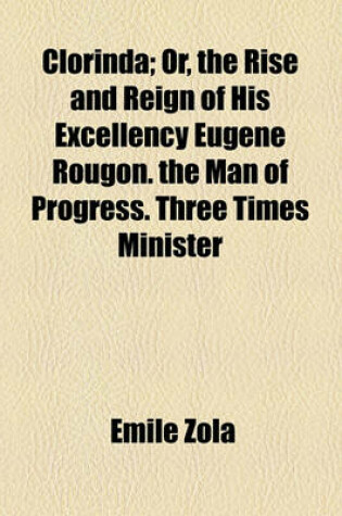 Cover of Clorinda; Or, the Rise and Reign of His Excellency Eugene Rougon. the Man of Progress. Three Times Minister