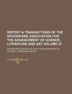 Book cover for Report & Transactions of the Devonshire Association for the Advancement of Science, Literature and Art Volume 37